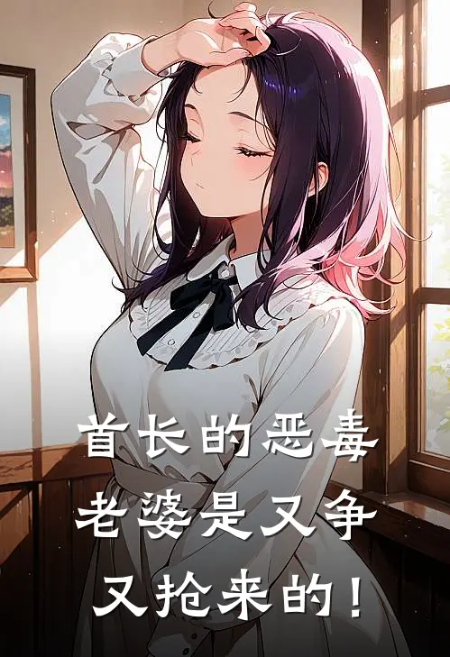 首长的恶毒老婆是又争又抢来的！