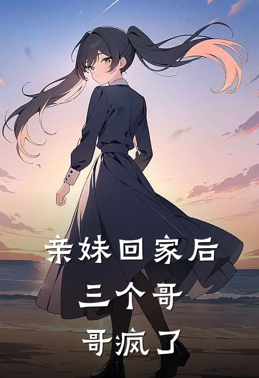 亲妹回家后，三个哥哥疯了