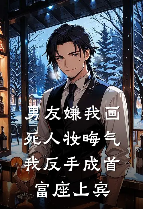 男友嫌我画死人妆晦气，我反手成首富座上宾