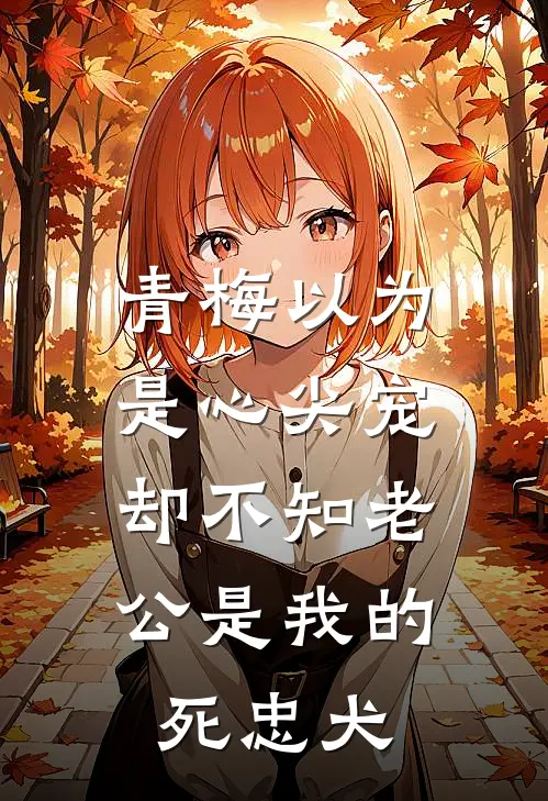 青梅以为是心尖宠，却不知老公是我的死忠犬