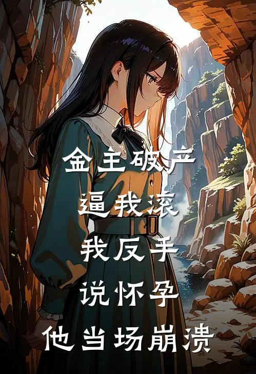 金主破产逼我滚，我反手说怀孕，他当场崩溃