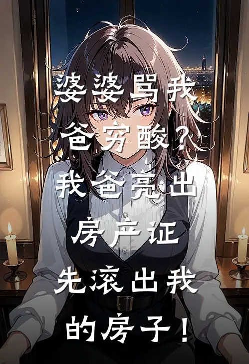 婆婆骂我爸穷酸？我爸亮出房产证：先滚出我的房子！