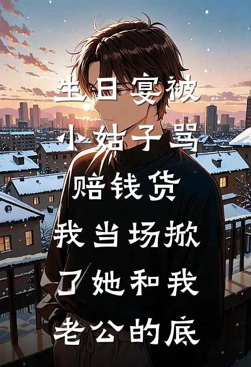 生日宴被小姑子骂赔钱货，我当场掀了她和我老公的底