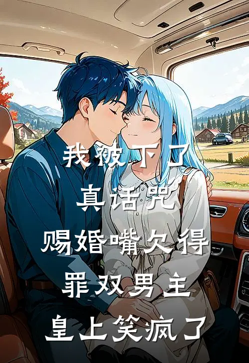 我被下了真话咒，赐婚嘴欠得罪双男主，皇上笑疯了