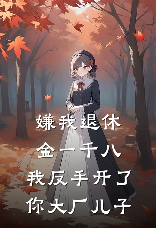 嫌我退休金一千八，我反手开了你大厂儿子
