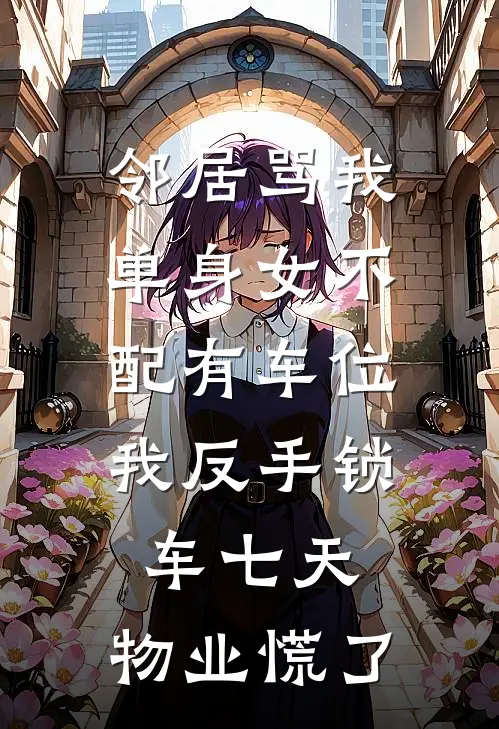 邻居骂我单身女不配有车位，我反手锁车七天，物业慌了