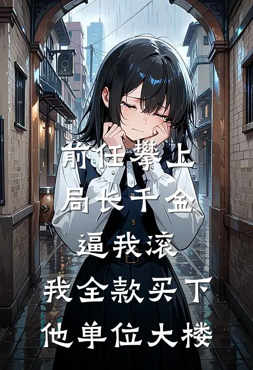 前任攀上局长千金逼我滚，我全款买下他单位大楼