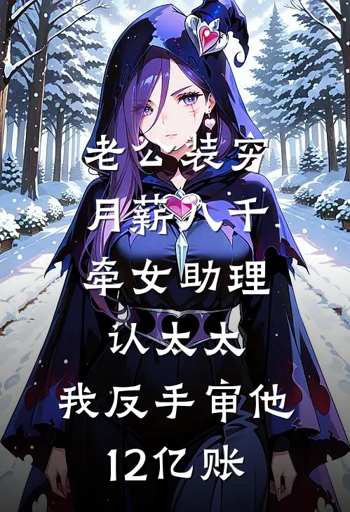 老公装穷月薪八千，牵女助理认太太，我反手审他12亿账