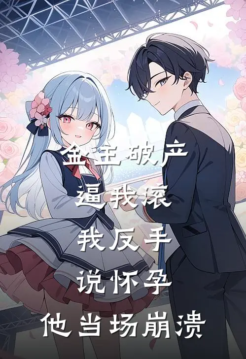 金主破产逼我滚，我反手说怀孕，他当场崩溃