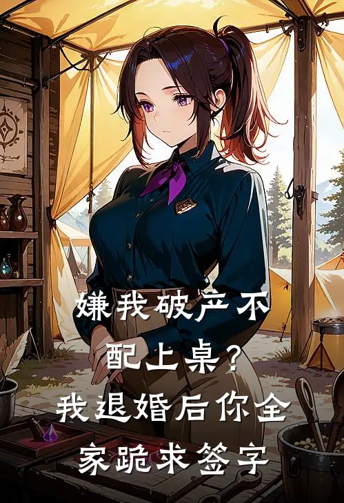 嫌我破产不配上桌？我退婚后你全家跪求签字