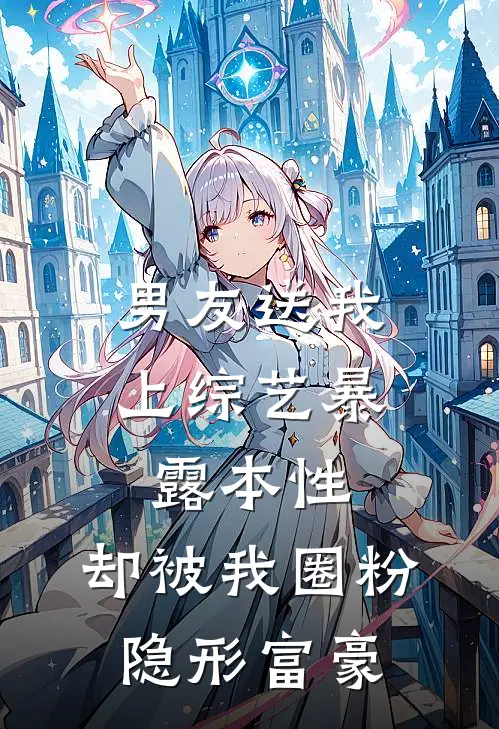 男友送我上综艺暴露本性，却被我圈粉隐形富豪