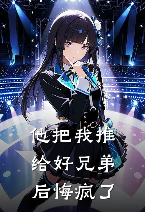 他把我推给好兄弟，后悔疯了