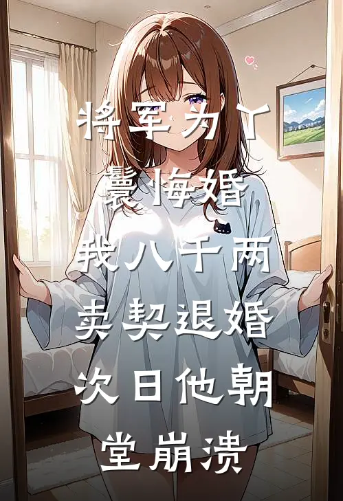 将军为丫鬟悔婚，我八千两卖契退婚，次日他朝堂崩溃