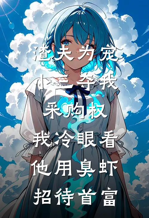 渣夫为宠小三夺我采购权，我冷眼看他用臭虾招待首富