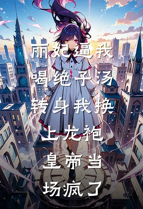丽妃逼我喝绝子汤，转身我换上龙袍，皇帝当场疯了