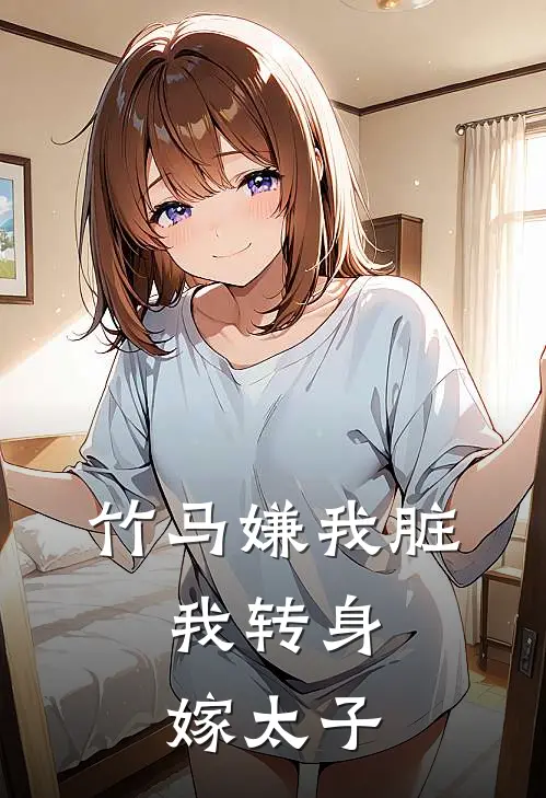 竹马嫌我脏，我转身嫁太子