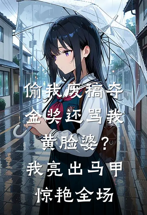 偷我废稿夺金奖还骂我黄脸婆？我亮出马甲惊艳全场