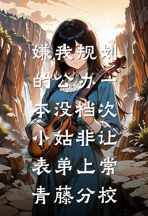 嫌我规划的公办一本没档次，小姑非让表弟上常青藤分校