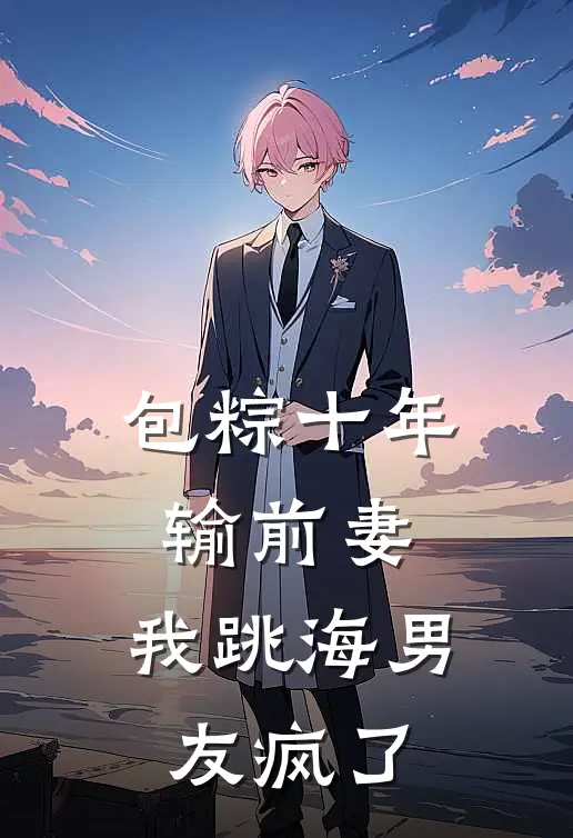 包粽十年输前妻，我跳海男友疯了