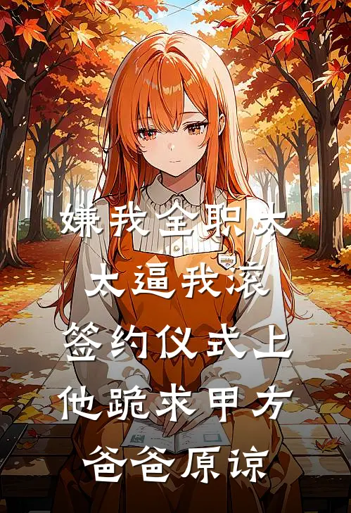 嫌我全职太太逼我滚，签约仪式上他跪求甲方爸爸原谅