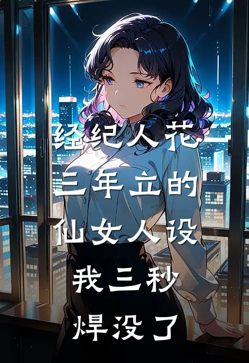 经纪人花三年立的仙女人设，我三秒焊没了