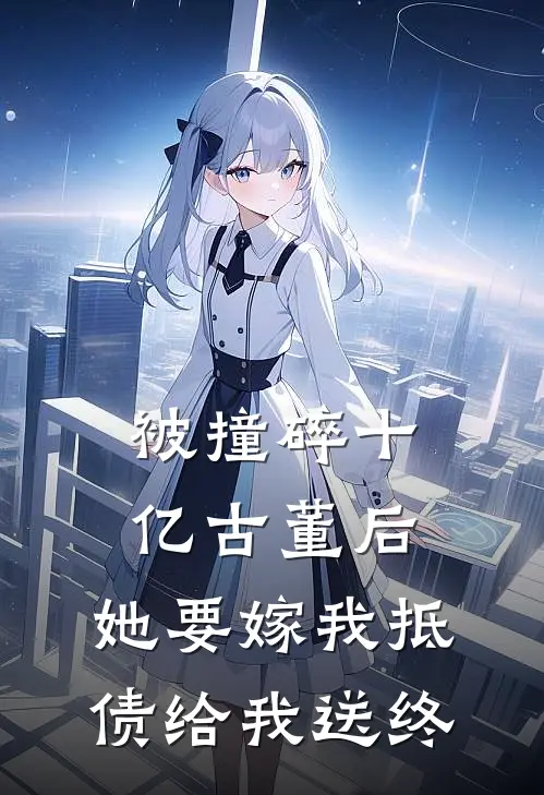 被撞碎十亿古董后，她要嫁我抵债给我送终