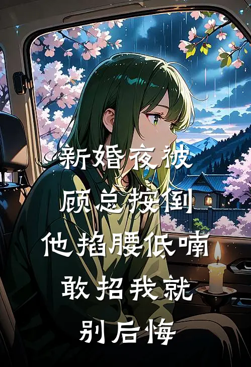 新婚夜被顾总按倒，他掐腰低喃：敢招我就别后悔