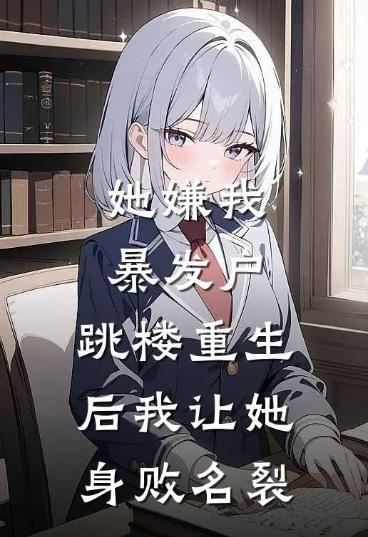 她嫌我暴发户，跳楼重生后我让她身败名裂
