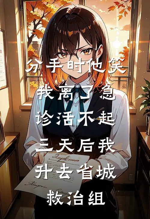 分手时他笑我离了急诊活不起，三天后我升去省城救治组