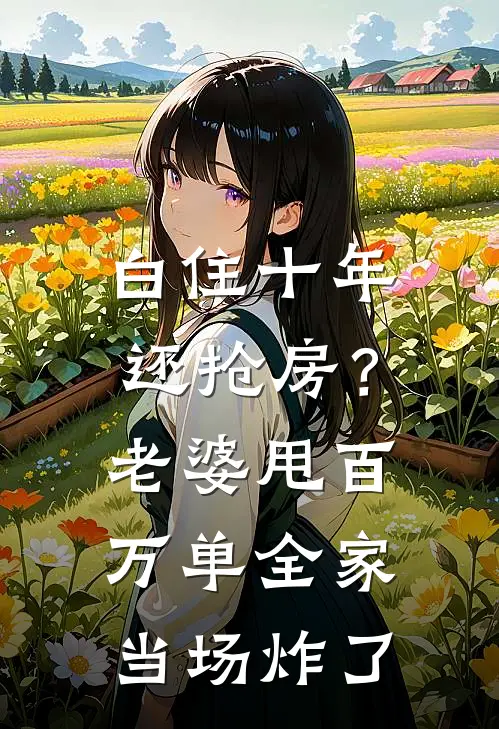 白住十年还抢房？老婆甩百万单，全家当场炸了