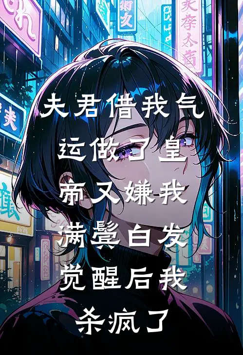 夫君借我气运做了皇帝又嫌我满鬓白发，觉醒后我杀疯了