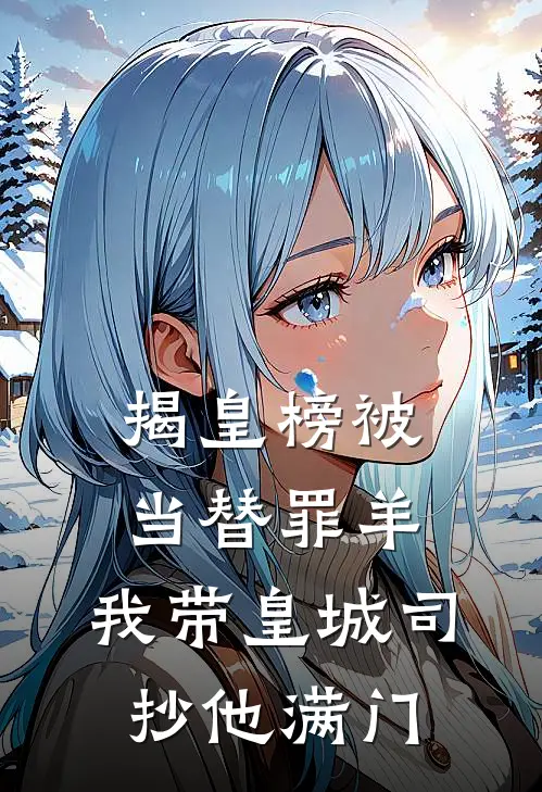 揭皇榜被当替罪羊，我带皇城司抄他满门