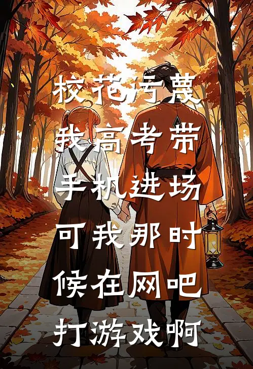 校花污蔑我高考带手机进场，可我那时候在网吧打游戏啊