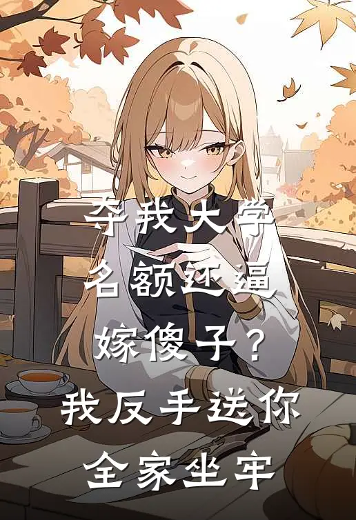 夺我大学名额还逼嫁傻子？我反手送你全家坐牢