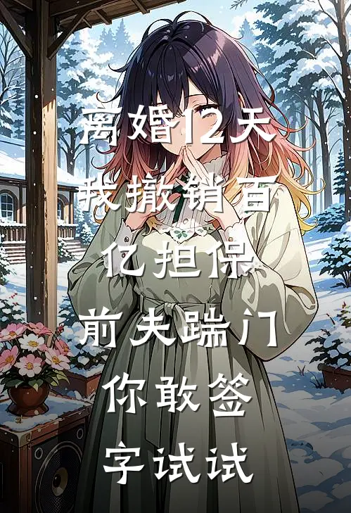 离婚12天，我撤销百亿担保，前夫踹门：你敢签字试试