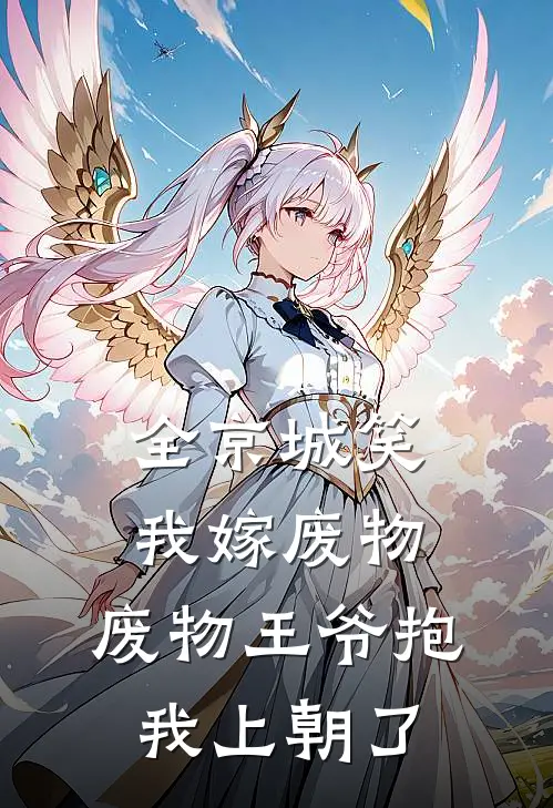 全京城笑我嫁废物，废物王爷抱我上朝了
