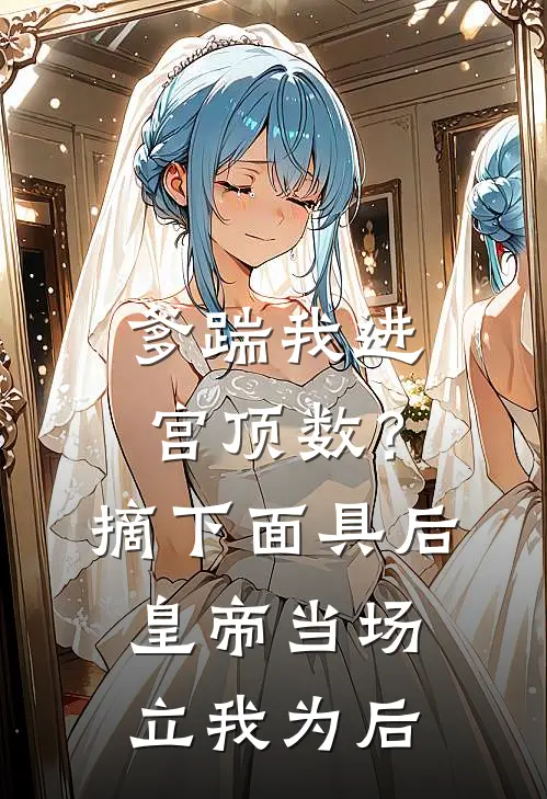 爹踹我进宫顶数？摘下面具后，皇帝当场立我为后