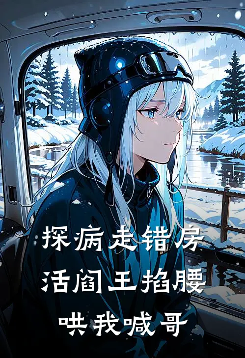 探病走错房，活阎王掐腰哄我喊哥