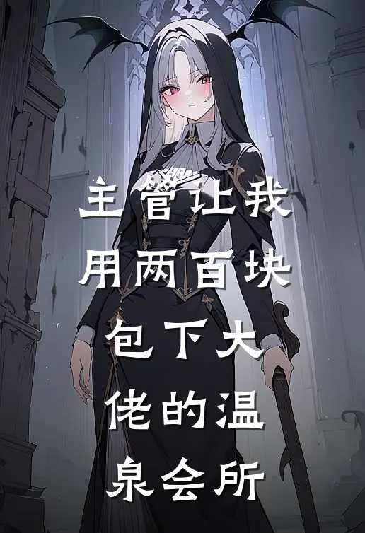 主管让我用两百块包下大佬的温泉会所