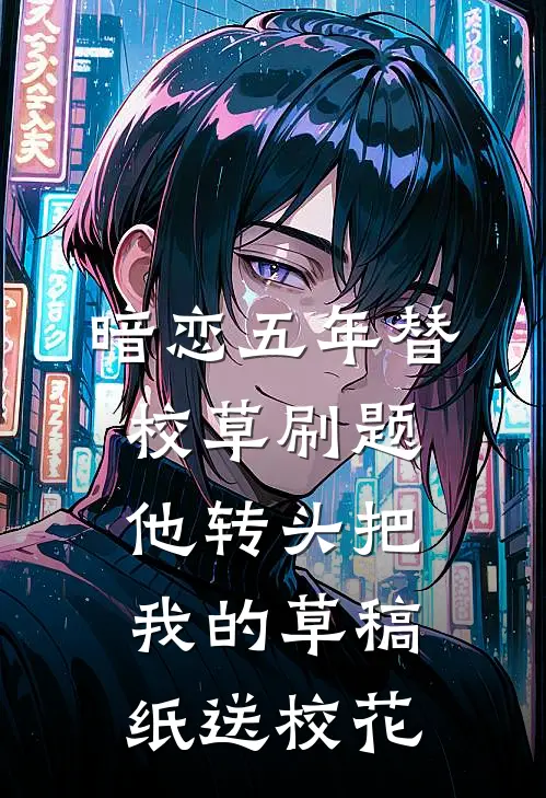 暗恋五年替校草刷题，他转头把我的草稿纸送校花