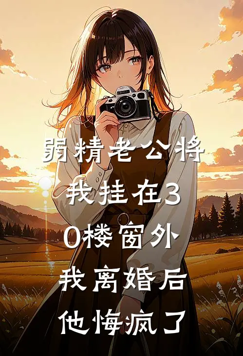 弱精老公将我挂在30楼窗外，我离婚后他悔疯了