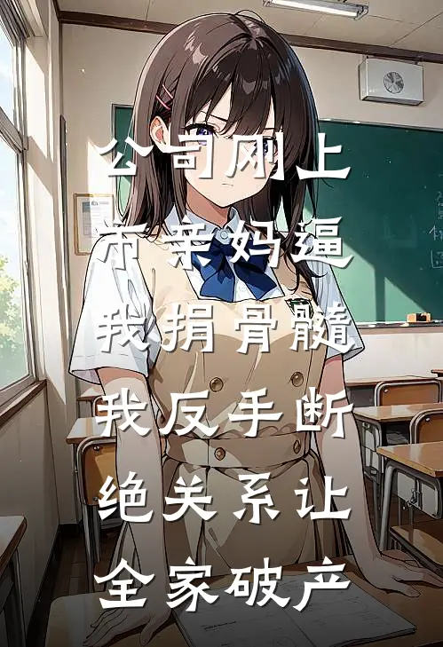 公司刚上市亲妈逼我捐骨髓，我反手断绝关系让全家破产