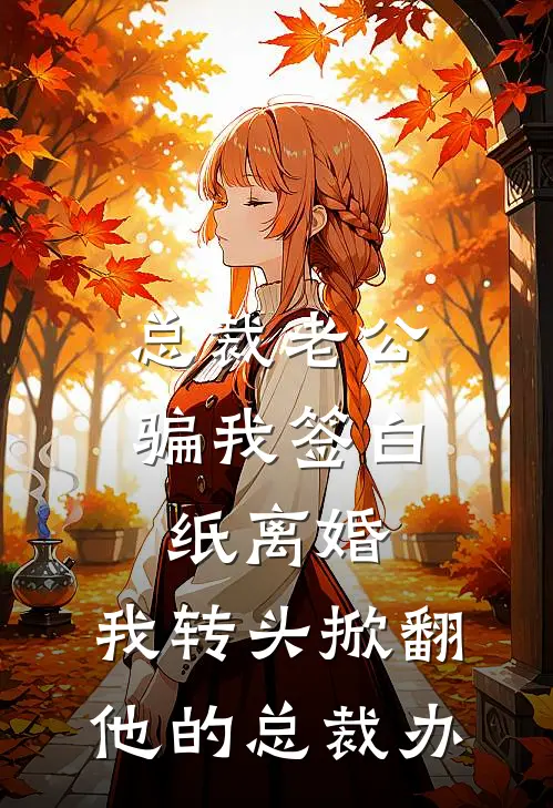 总裁老公骗我签白纸离婚，我转头掀翻他的总裁办