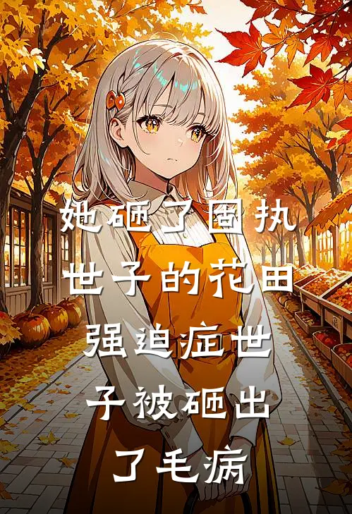 她砸了固执世子的花田，强迫症世子被砸出了毛病