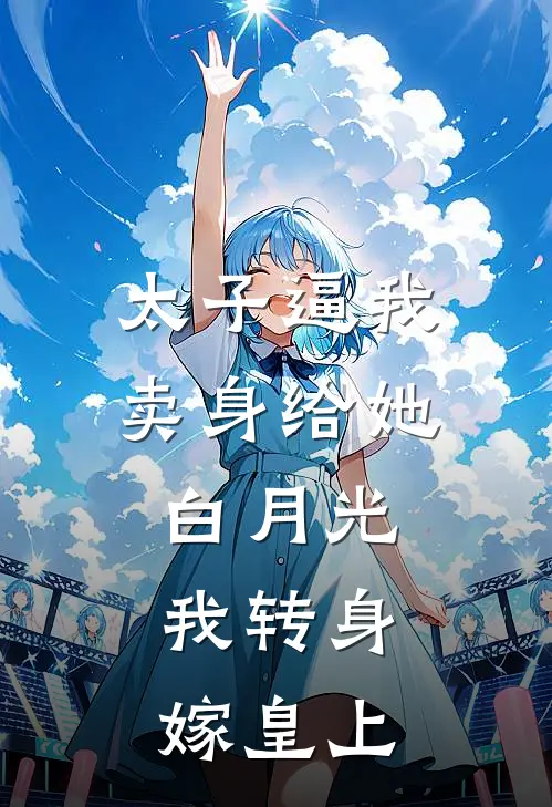 太子逼我卖身给她白月光，我转身嫁皇上