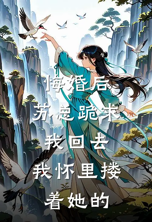 悔婚后，苏总跪求我回去，我怀里搂着她的