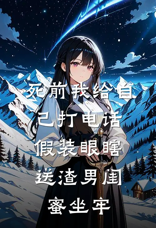 死前我给自己打电话，假装眼瞎送渣男闺蜜坐牢