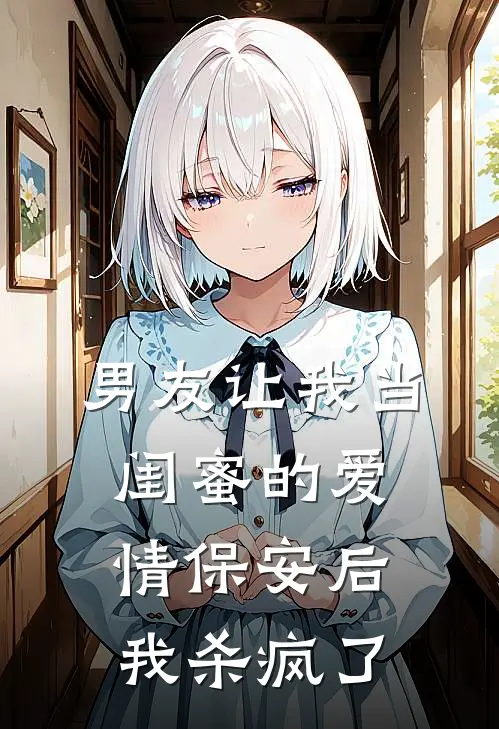 男友让我当闺蜜的爱情保安后，我杀疯了