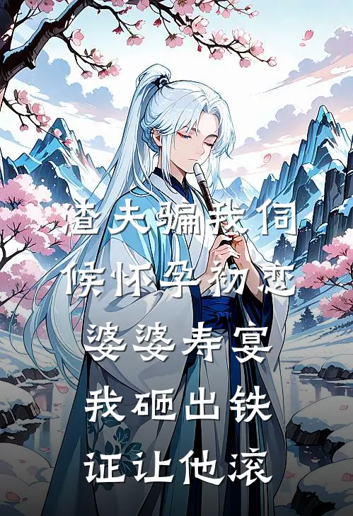 渣夫骗我伺候怀孕初恋，婆婆寿宴我砸出铁证让他滚