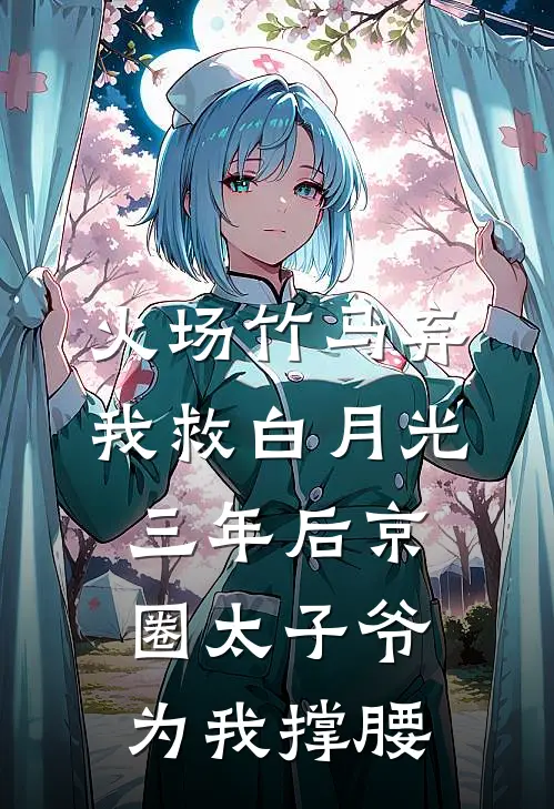 火场竹马弃我救白月光，三年后京圈太子爷为我撑腰